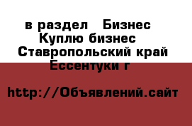  в раздел : Бизнес » Куплю бизнес . Ставропольский край,Ессентуки г.